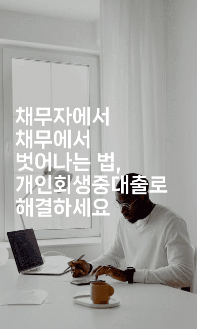 채무자에서 채무에서 벗어나는 법, 개인회생중대출로 해결하세요-마이글글