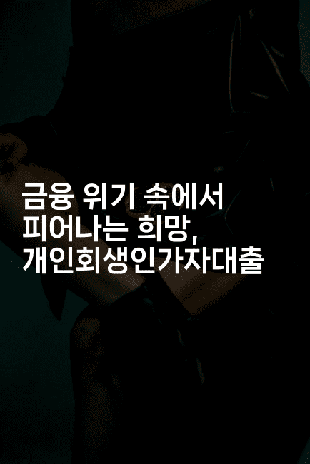 금융 위기 속에서 피어나는 희망, 개인회생인가자대출-마이글글