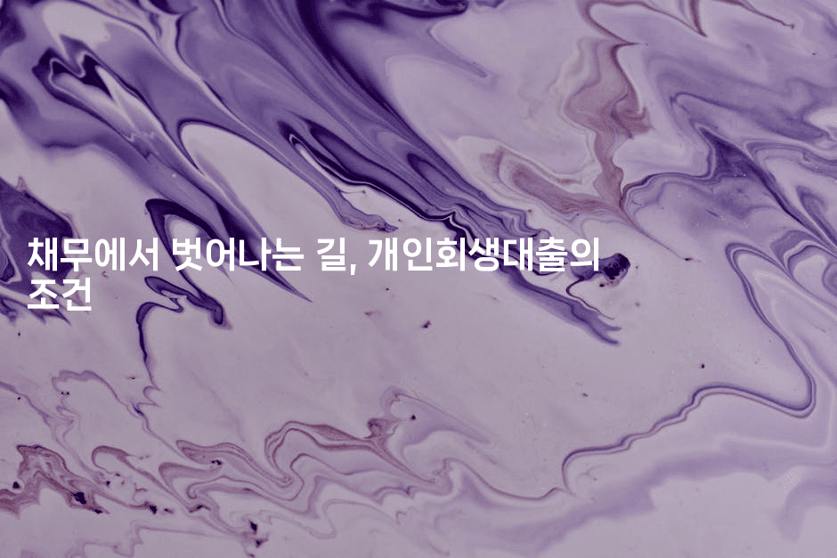 채무에서 벗어나는 길, 개인회생대출의 조건-마이글글